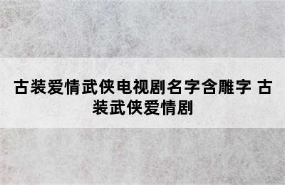 古装爱情武侠电视剧名字含雕字 古装武侠爱情剧